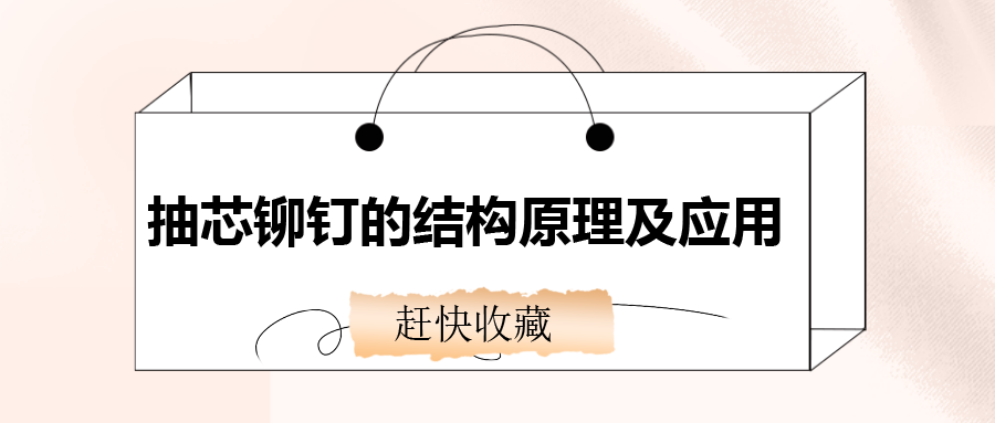 抽芯鉚釘?shù)慕Y(jié)構(gòu)原理及應(yīng)用，還不趕快收藏！