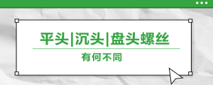 螺絲的平頭、沉頭、盤頭，有何區(qū)別？