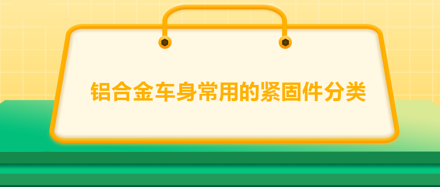 鋁合金車身常用的緊固件分類，一次給你講清楚