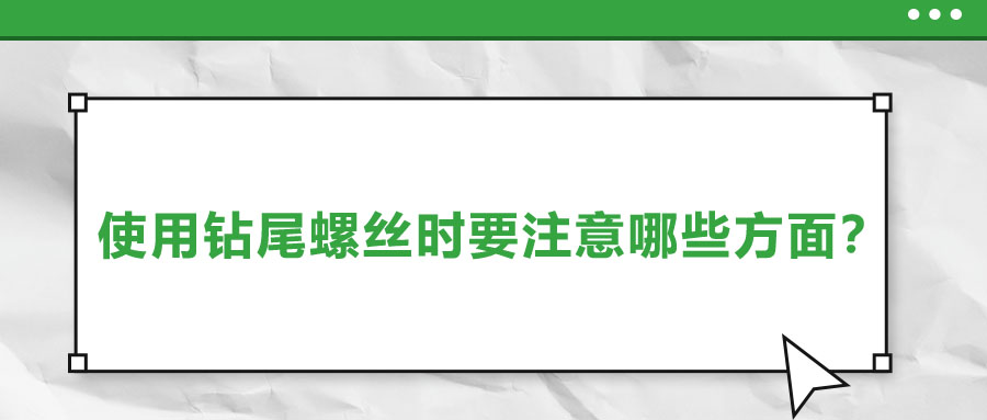 使用鉆尾螺絲時(shí)要注意哪些方面？