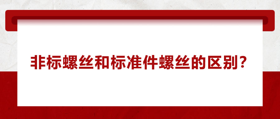 非標(biāo)螺絲和標(biāo)準(zhǔn)件螺絲的區(qū)別？