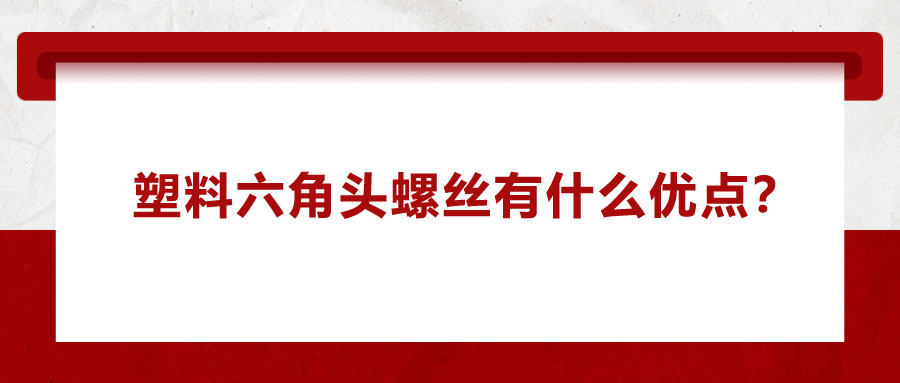 塑料六角頭螺絲有什么優(yōu)點(diǎn)？應(yīng)用在哪些領(lǐng)域？