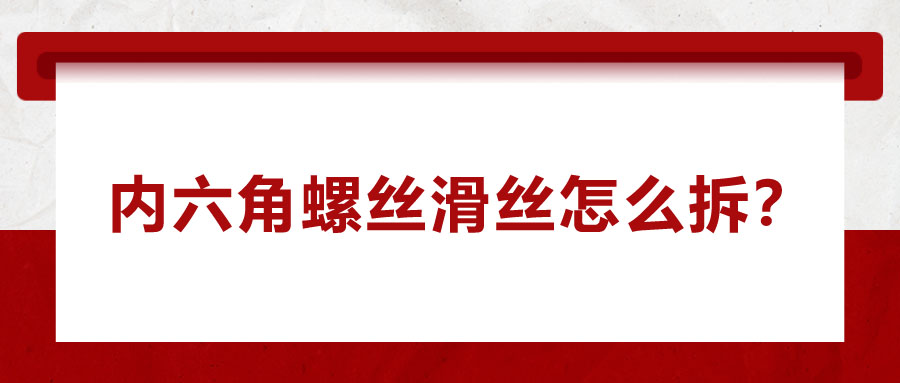 內(nèi)六角螺絲滑絲怎么拆？