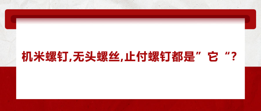 機(jī)米螺釘、無頭螺絲、止付螺釘?shù)膭e稱，你知道嗎？