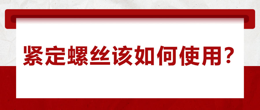 對(duì)于緊定螺絲該如何使用，你了解嗎？