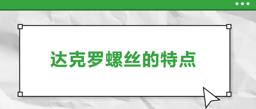 達(dá)克羅螺絲的特點(diǎn)，你了解嗎？