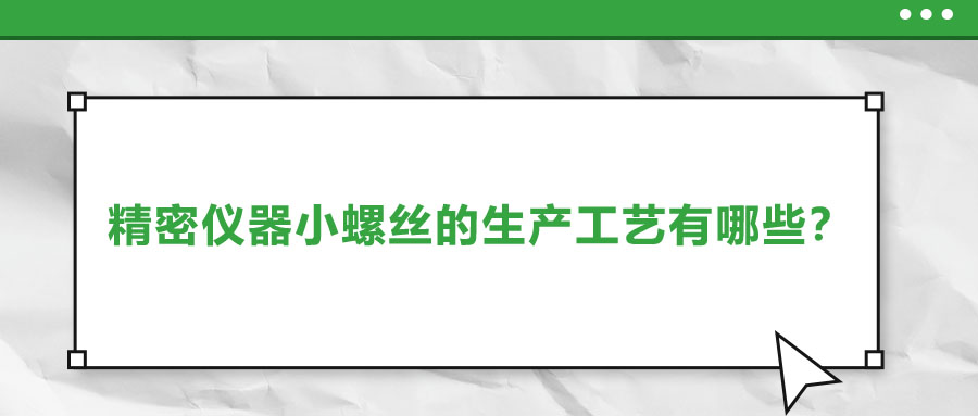 精密儀器小螺絲的生產(chǎn)工藝有哪些？