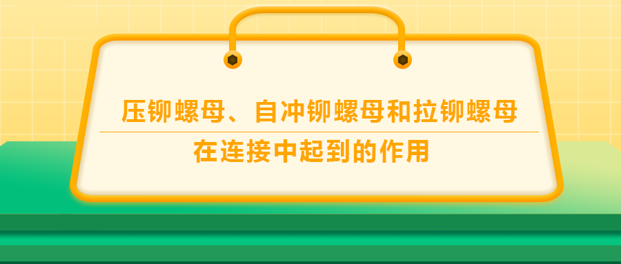 壓鉚螺母、自沖鉚螺母和拉鉚螺母在連接中起到的作用，你了解嗎？