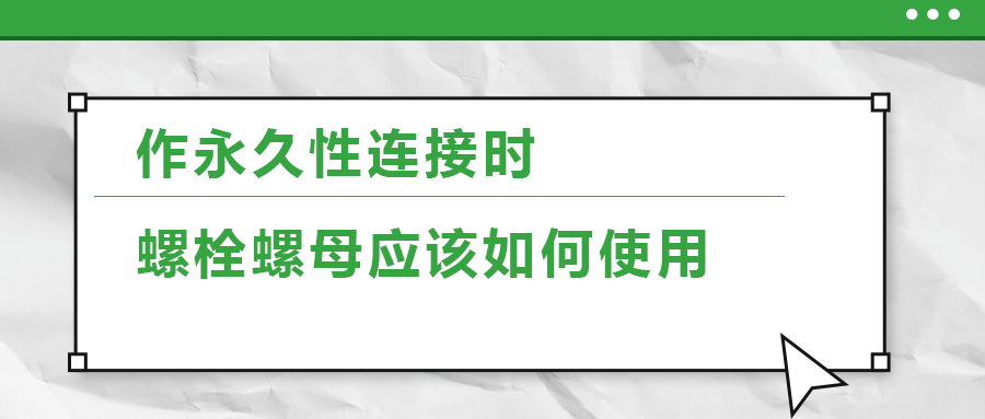 作永久性連接時(shí)，螺栓螺母應(yīng)該如何使用