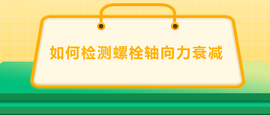 如何檢測(cè)螺栓軸向力衰減？