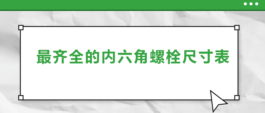 最齊全的內(nèi)六角螺栓尺寸表 ，都在這里了