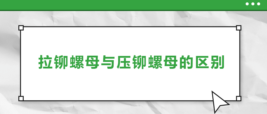 拉鉚螺母與壓鉚螺母的區(qū)別， 一次給你講清楚