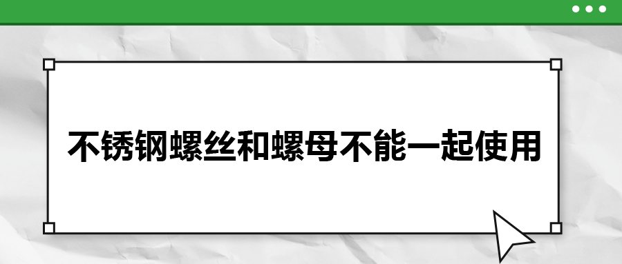 你知道嗎，不銹鋼螺絲和螺母不能一起使用