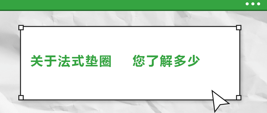 關(guān)于法式墊圈，您了解多少