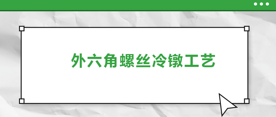 外六角螺絲冷鐓工藝，您了解多少