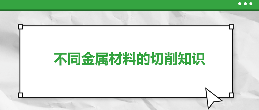 不同的金屬材料，切削起來有什么不同？