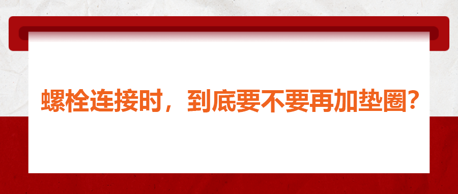 螺栓連接時，到底要不要再加墊圈？