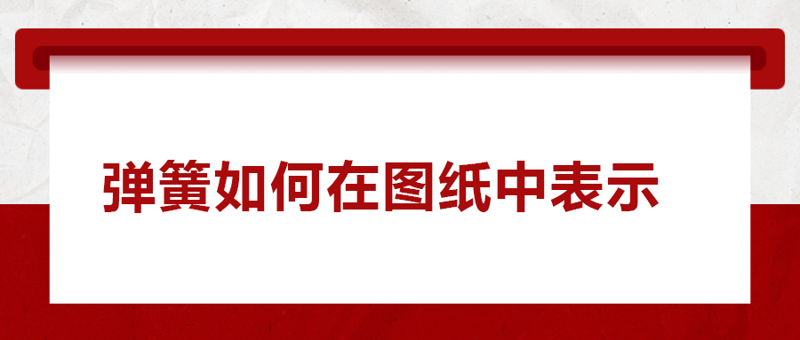 彈簧如何在圖紙中表示， 一次給你講清楚！