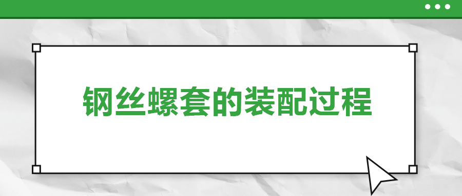 鋼絲螺套的裝配過程 ，你了解嗎