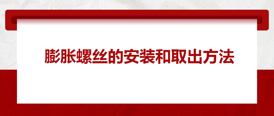 膨脹螺絲的安裝和取出方法， 一次給你講清楚