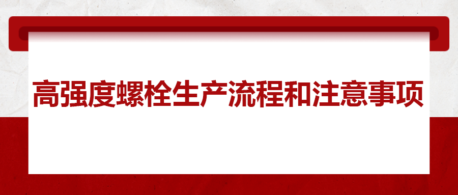 高強(qiáng)度螺栓生產(chǎn)流程和注意事項(xiàng) ，您知道嗎