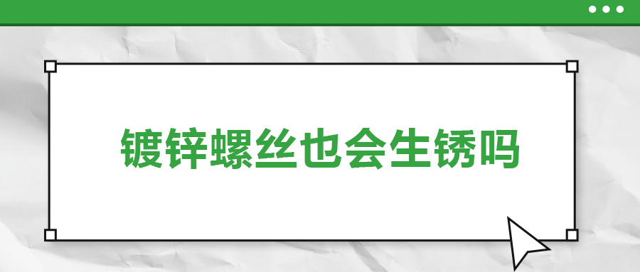 鍍鋅螺絲也會(huì)生銹，真的嗎？