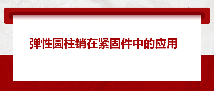 彈性圓柱銷在緊固件中的應用， 你知道嗎？