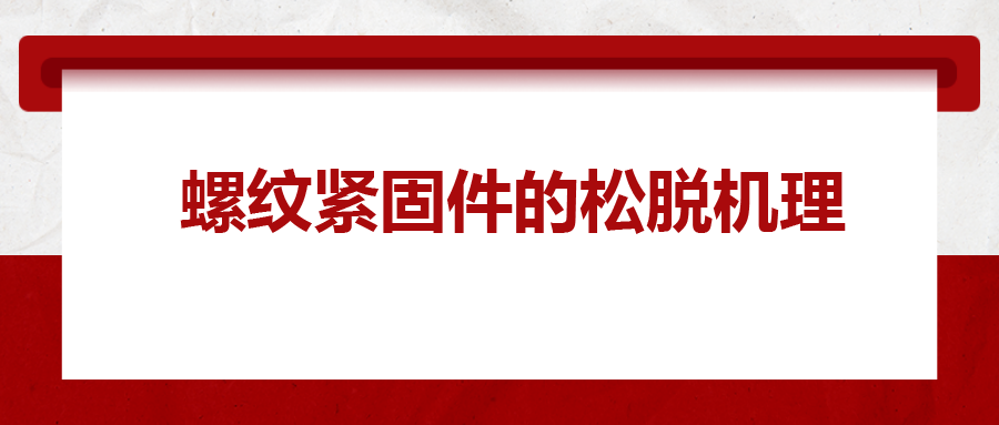 螺紋緊固件的松脫機理， 一次給你講清楚