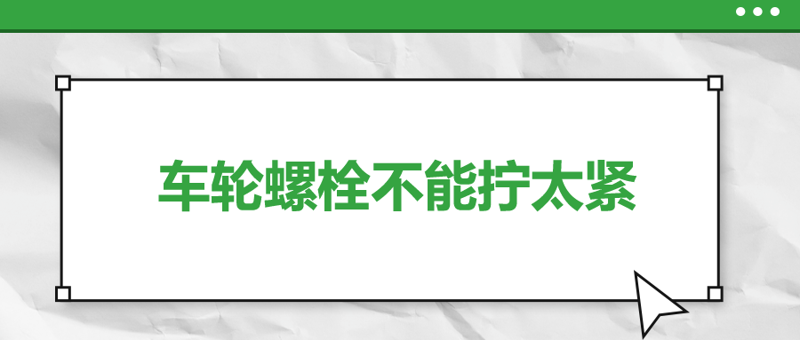 車輪螺栓不能擰太緊，您知道嗎