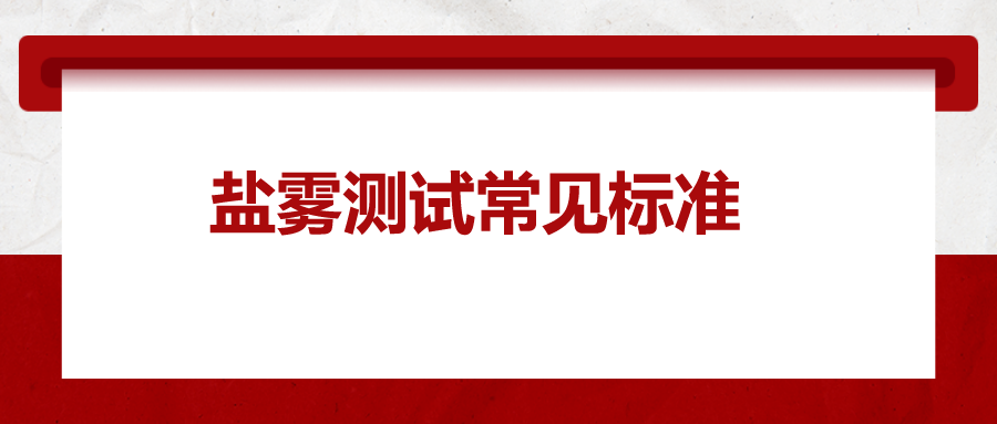 鹽霧測試常見標(biāo)準(zhǔn)，一次給你講清楚