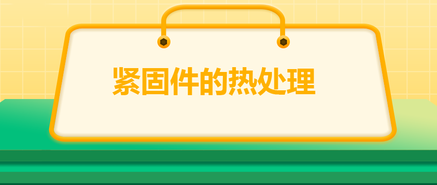 緊固件的熱處理，關(guān)鍵控制點(diǎn)有哪些