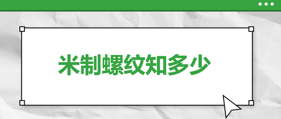 關(guān)于米制螺紋，你了解多少