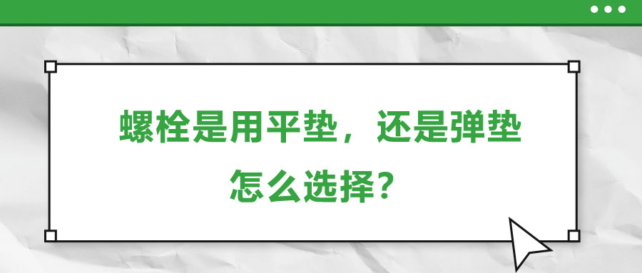 螺栓是用平墊，還是彈墊，怎么選擇？