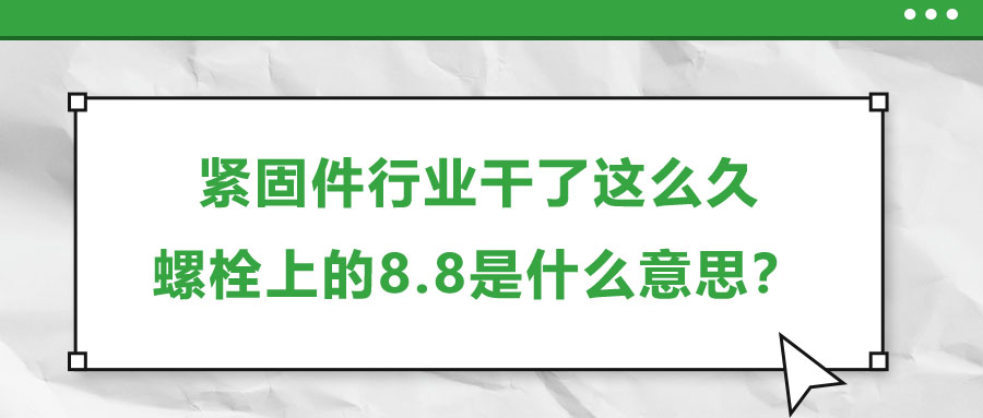 緊固件行業(yè)干了這么久，螺栓上的8.8是什么意思？