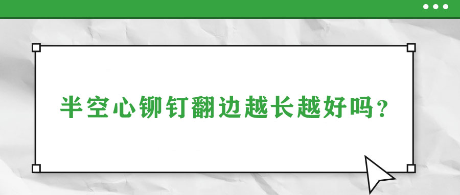半空心鉚釘翻邊越長越好嗎？