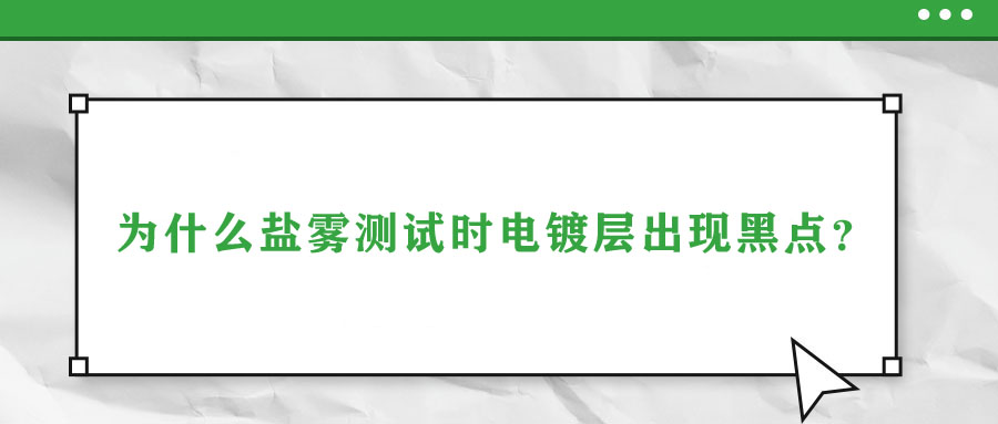 為什么鹽霧測試時電鍍層出現(xiàn)黑點？