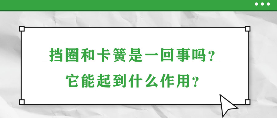 擋圈和卡簧是一回事嗎？它能起到什么作用？