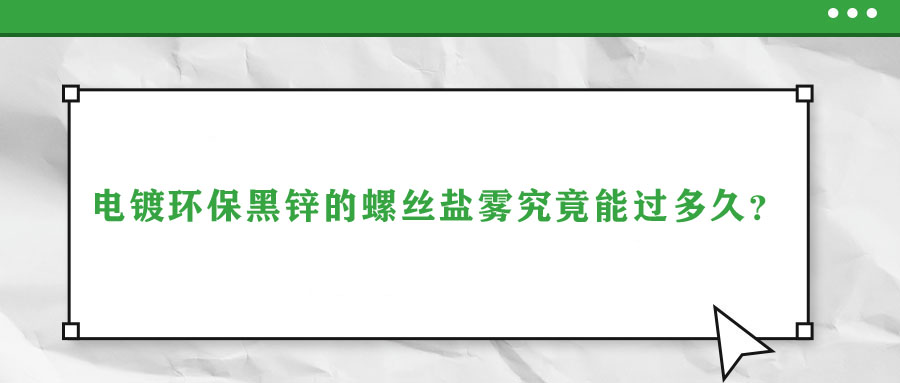 電鍍環(huán)保黑鋅的螺絲鹽霧究竟能過(guò)多久？