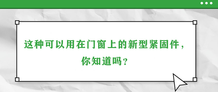 這種可以用在門窗上的新型緊固件，你知道嗎？
