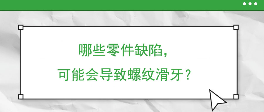 哪些零件缺陷，可能會(huì)導(dǎo)致螺紋滑牙？