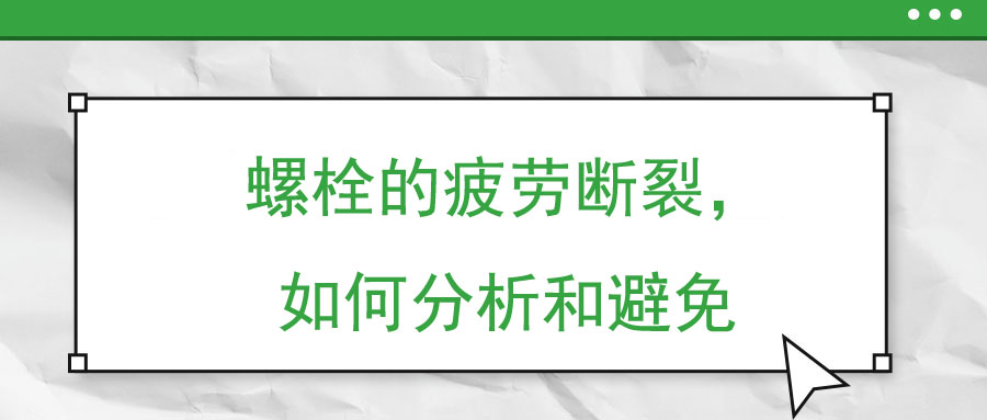 螺栓的疲勞斷裂，如何分析和避免