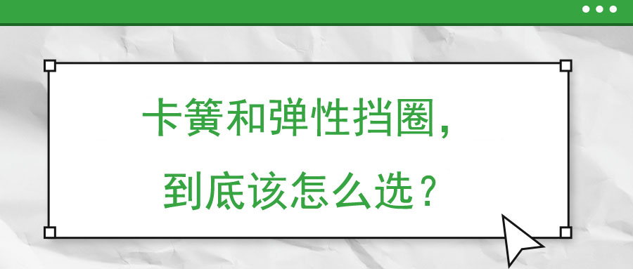 卡簧和彈性擋圈，到底該怎么選？