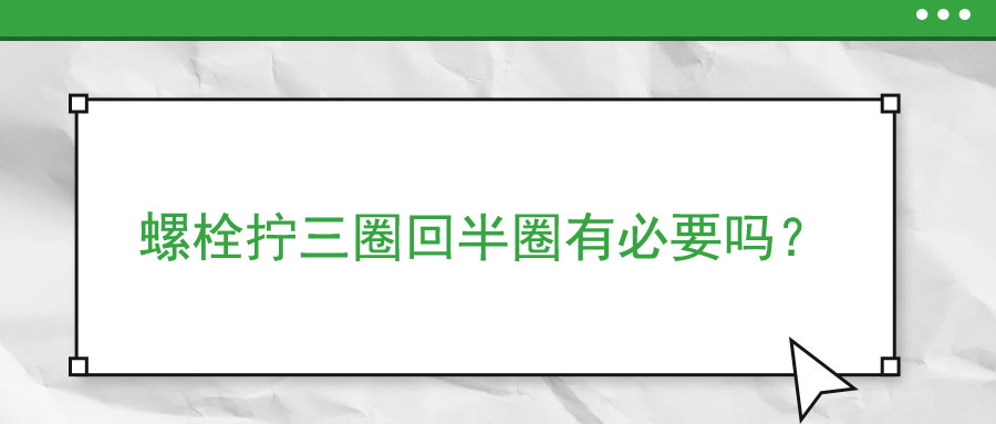 螺栓擰三圈回半圈有必要嗎？