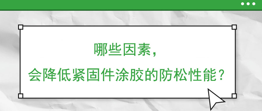 哪些因素，會(huì)降低緊固件涂膠的防松性能？