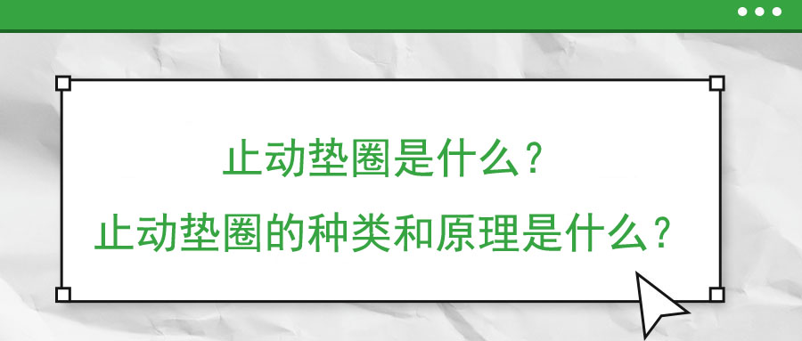 止動(dòng)墊圈是什么？止動(dòng)墊圈的種類和原理是什么？