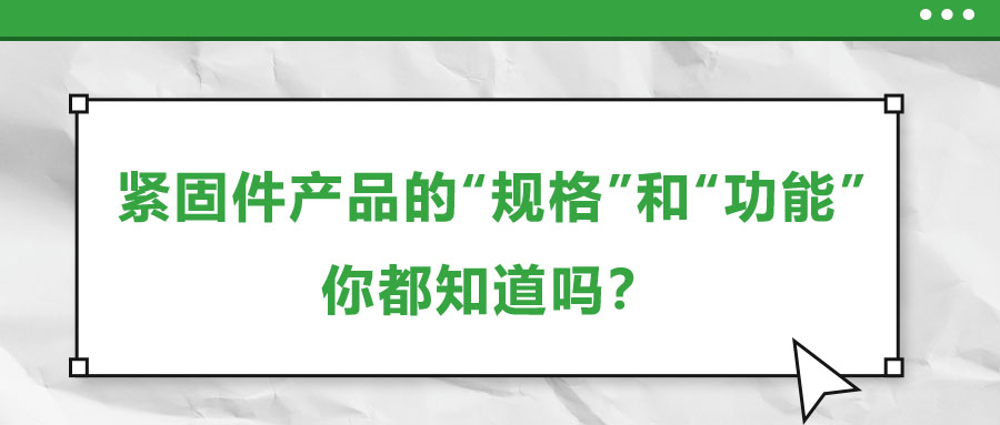緊固件產(chǎn)品的“規(guī)格”和“功能”，你都知道嗎？
