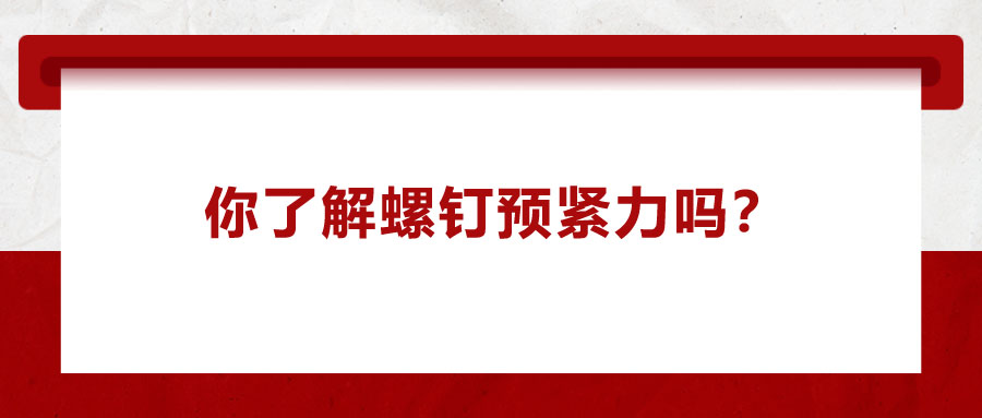 你了解螺釘預(yù)緊力嗎？它對(duì)精密零件裝配有哪些影響呢