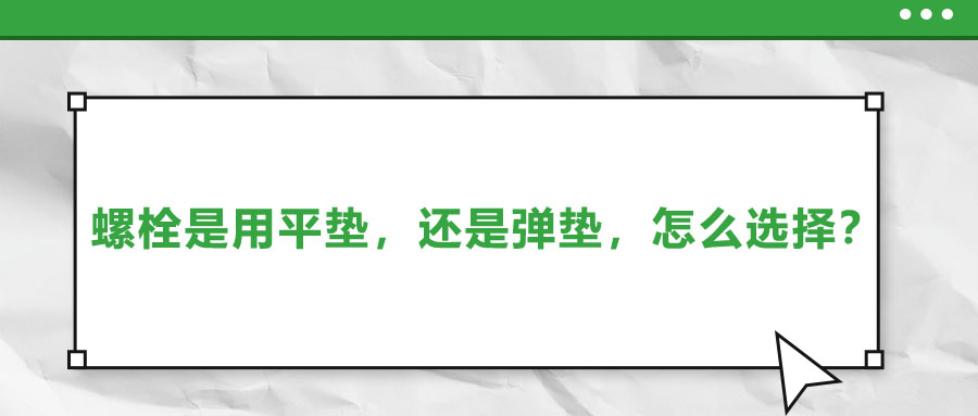 螺栓是用平墊，還是彈墊，怎么選擇？