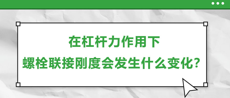 在杠桿力作用下，螺栓聯(lián)接剛度會發(fā)生什么變化？