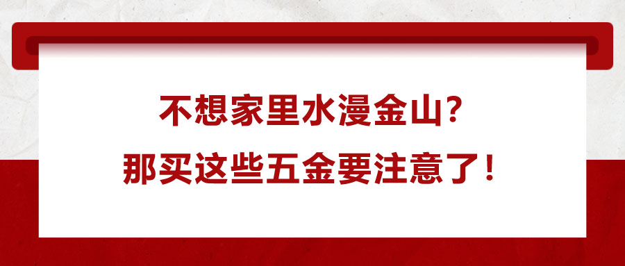 不想家里水漫金山？那買這些五金要注意了！